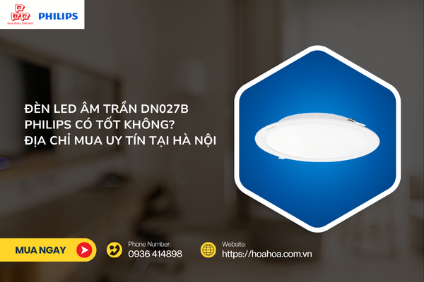  Đèn LED âm trần DN027B Philips có tốt không? Địa chỉ mua uy tín tại Hà Nội
